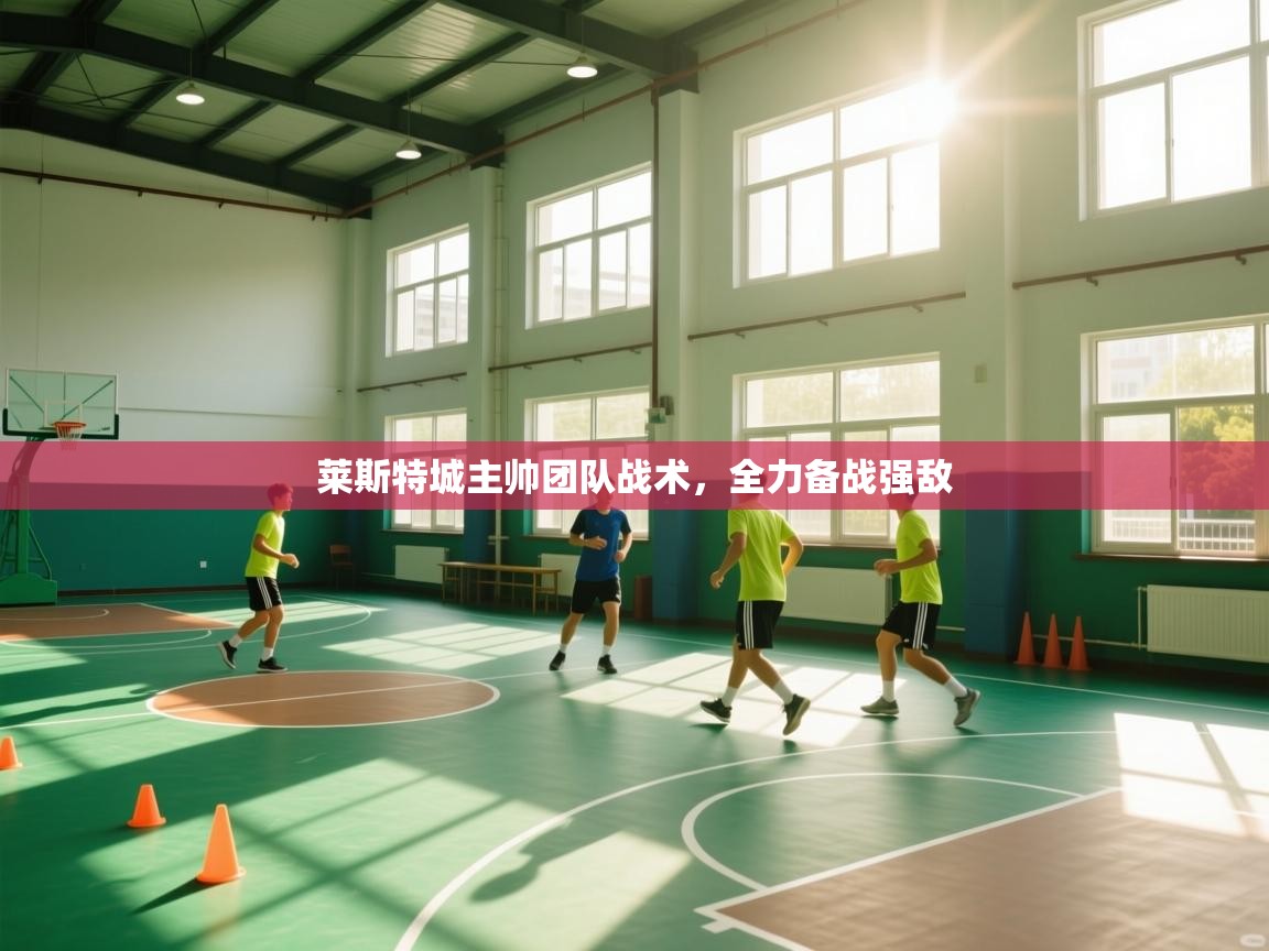 莱斯特城主帅团队战术,全力备战强敌 第1张