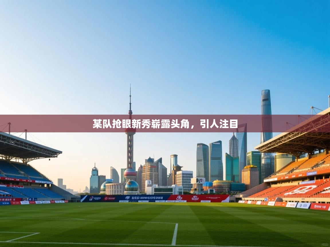 某队抢眼新秀崭露头角，引人注目  第2张