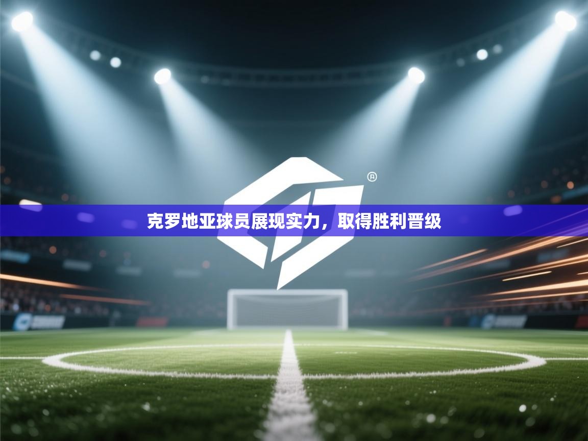 克罗地亚球员展现实力，取得胜利晋级  第1张