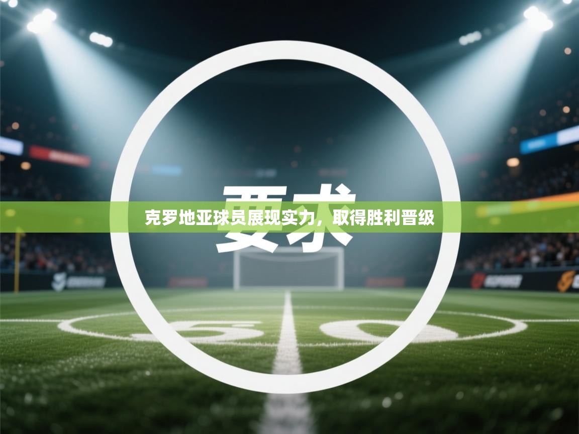 克罗地亚球员展现实力，取得胜利晋级  第2张