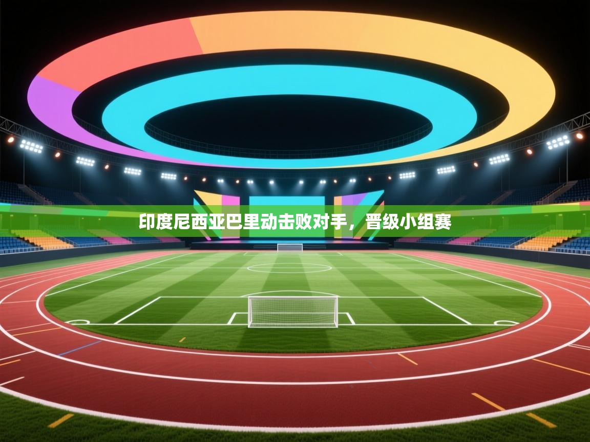 印度尼西亚巴里动击败对手，晋级小组赛  第1张