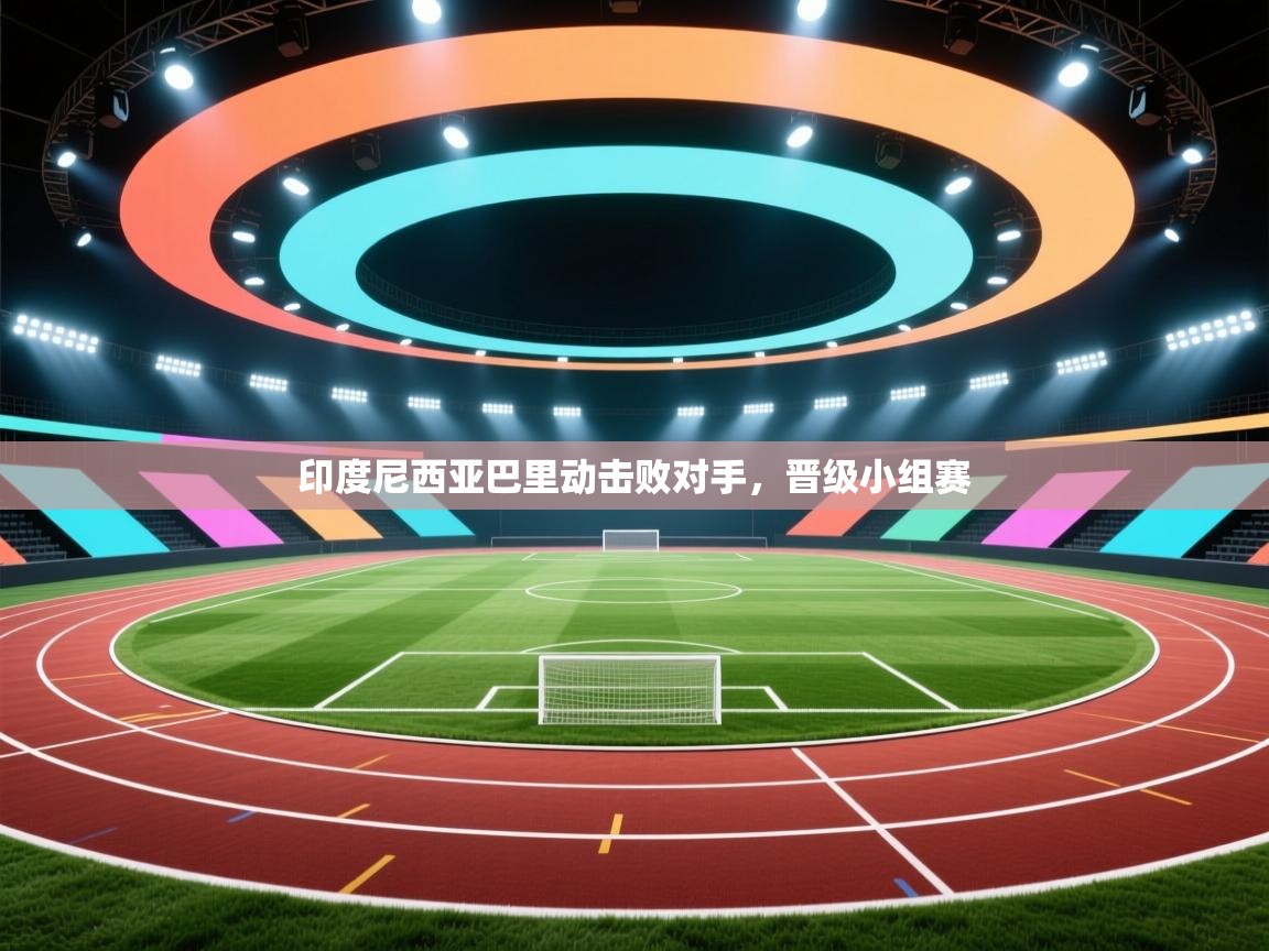 印度尼西亚巴里动击败对手，晋级小组赛  第2张